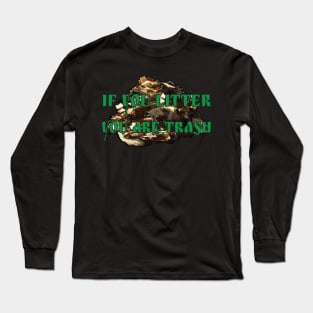 If you litter, you are trash Long Sleeve T-Shirt